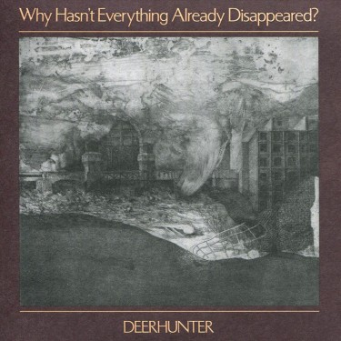 DEERHUNTER - WHY HASN'T EVERYTHING ALREADY DISAPPEARED?