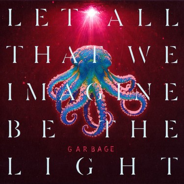 GARBAGE - LET ALL THAT WE IMAGINE BE THE LIGHT