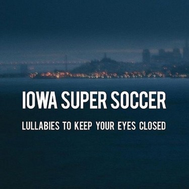 IOWA SUPER SOCCER - LULLABIES TO KEEP YOUR EYES CLOSED