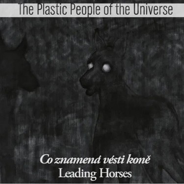 PLASTIC PEOPLE OF THE UNIVERSE - CO ZNAMENÁ VÉSTI KONĚ - LEADING HORSES