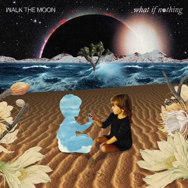 WALK THE MOON - WHAT IF NOTHING