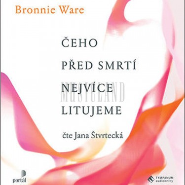 WARE, B. / ŠTVRTECKÁ, J. - ČEHO PŘED SMRTÍ NEJVÍCE LITUJEME