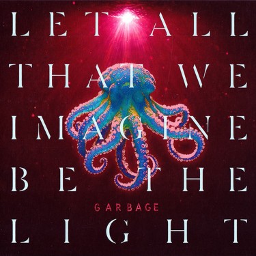GARBAGE - LET ALL THAT WE IMAGINE BE THE LIGHT