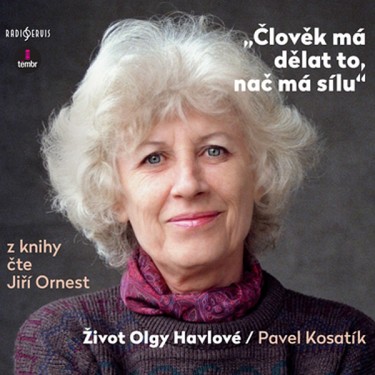 ČLOVĚK MÁ DĚLAT TO, NAČ MÁ SÍLU - ŽIVOT OLGY HAVLOVÉ - KOSATÍK PAVEL / ČTE ORNEST JIŘÍ