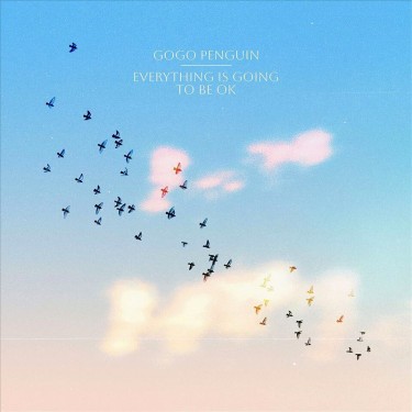 GOGO PENGUIN - EVERYTHING IS GOING TO BE OK