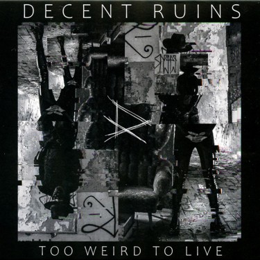 DECENT RUINS - TOO WEIRD TO LIVE