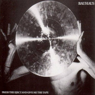 BAUHAUS - PRESS THE EJECT AND GIVE ME THE TAPE